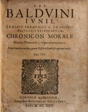 V.P.F. Baldvini Ivnii, Ordinis Seraphici S. Francisci Regvlaris Observantiae, Chronicon Morale : ab orbe condito ad nostra vsq[ue] tempora ; Tam Concionatoribus quàm Historiae Studiosis apprimè vtile, 3. Ab anno Domini 600. vsque ad annum 900.