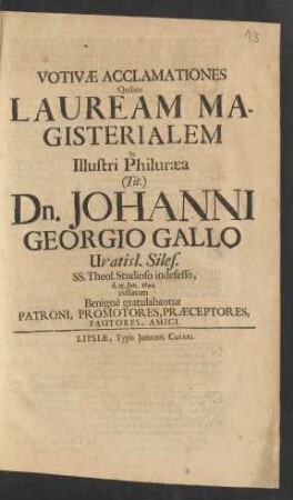 Votivae Acclamationes Quibus Lauream Magisterialem In Illustri Philuraea (Tit.) Dn. Johanni Georgio Gallo Vratisl. Siles. SS. Theol. Studioso indefesso, d. 25. Ian. 1694. collatam