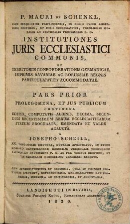 Mauri de Schenkl, ... Institutiones juris ecclesiastici communis, et territoriis confoederationis Germanicae, imprimis Bavariae acBorussiae regnis particulariter accommodatae, 1. Prolegomena, et ius publicum