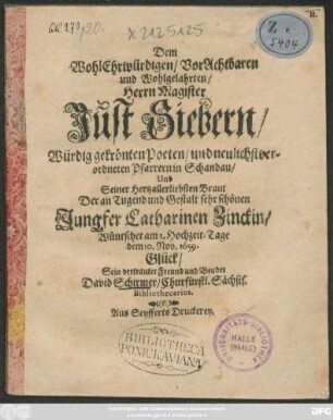 Dem WohlEhrwürdigen, VorAchtbaren ... Herrn Magister Just Siebern/ Würdig gekrönten Poeten/ und ... Pfarrern in Schandau/ Und Seiner Hertzallerliebsten Braut ... Catharinen Zinckin/ Wüntschet am 3. Hochzeit-Tage dem 10. Nov. 1659. Glück/ Sein ... Freund und Bruder David Schirmer ...
