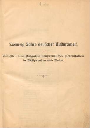 Zwanzig Jahre deutscher Kulturarbeit : 1886-1906 : Tätigkeit und Aufgaben neupreußischer Kolonisation in Westpreußen und Posen