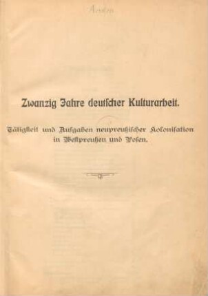Zwanzig Jahre deutscher Kulturarbeit : 1886-1906 : Tätigkeit und Aufgaben neupreußischer Kolonisation in Westpreußen und Posen