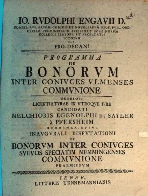 Io. Rvdolphi Engavii D. Consil. Avl. Saxon. ... Programma De Bonorvm Inter Conivges Vlmenses Commvnione : generosi licentiaturae in utroque iure candidati Melchioris Egenolphi de Sayler a Pfersheim ... inaugurali disputationi de bonorum inter coniuges Suevos, speciatim Memmingenses, communione praemissum
