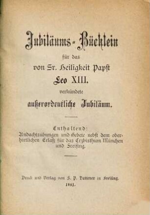 Jubiläums-Büchlein für das von Sr. Heiligkeit Papst Leo XIII. verkündete außerordentliche Jubiläum : Enthaltend: Andachtsübungen und Gebete nebst dem oberhirtlichen Erlaß für das Erzbistum München und Freising