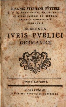 Ioannis Stephani Pv̈tteri I. V. D. Consiliarii Regis Avlici Et Ivris Pvblici In Georgia Avgvsta Professoris Ordinarii Elementa Ivris Pvblici Germanici, Tomvs Secvndvs