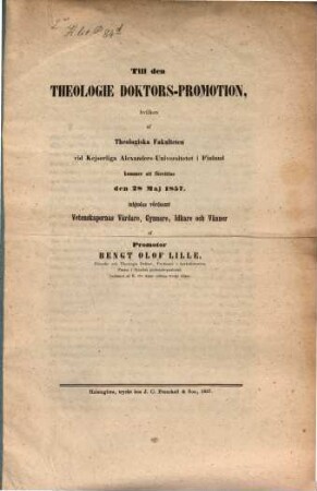 Till den Theologie Doktors-Promotion ... vid Kejs. Alexanders-Universitet i Finland ... 28 Maj 1857, inbjudas af Bengt Olof Lille