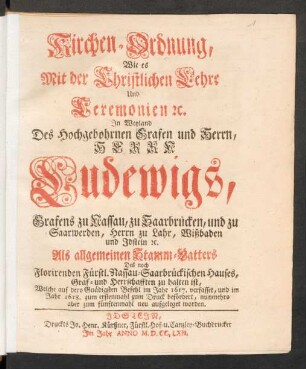Kirchen-Ordnung, Wie es Mit der Christlichen Lehre Und Ceremonien [et]c. In Weyland Des Hochgebohrnen Grafen und Herrn, Herrn Ludewigs, Grafens zu Nassau, zu Saarbrücken, und zu Saarwerden, Herrn zu Lahr, Wißbaden und Idstein [et]c. Als allgemeinen Stamm-Vatters Des noch Florirenden Fürstl. Nassau-Saarbrückischen Hauses, Graf- und Herrschafften zu halten ist, Welche auf dero Gnädigsten Befehl im Jahr 1617. verfasset, und im Jahr 1618. zum erstenmahl zum Druck befördert, nunmehro aber zum fünftenmahl neu aufgeleget worden