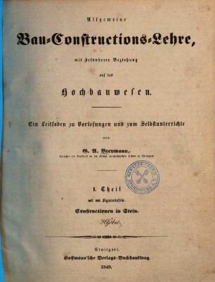 Allgemeine Bau-Constructions-Lehre : mit besonderer Beziehung auf das Hochbauwesen ; ein Leitfaden zu Vorlesungen und zum Selbstunterrichte, 1.. Constructionen in Stein