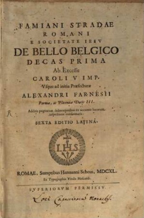 Famiani Stradae Romani E Societate Iesv De Bello Belgico Decas ..., 1. Decas Prima Ab Excessu Caroli V Imp. Vsque ad initia Praefecturae Alexandri Farnesii Parmae, ac Placentiae Ducis III. : Cum 11 tabulis
