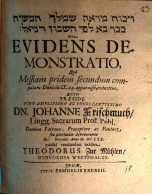 Wîkkûaḥ mar'e šem-meleḵ ham-māšîaḥ ke-vār bā le-fî ḥešbôn Dānî'ēl Sive Evidens Demonstratio, Qua Messiam pridem secundum computum Danielis IX, 24. apparuisse, evincitur