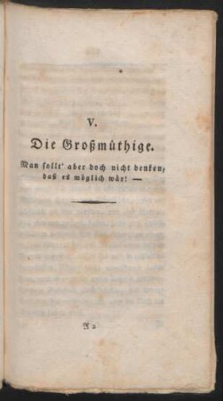 V. Die Großmüthige. Man sollt' aber doch nicht denken, daß es möglich wär!