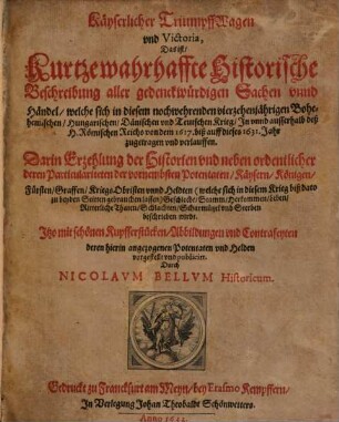 Kaeyserlicher Triumpff-Wagen und Victoria : d. ist, kurtze wahrhaffte histor. Beschreibung aller gedenckwürdigen Sachen u. Händel, welche sich in diesem noch wehrenden vierzehenjährigen ... Krieg ... zugetragen u. verlauffen ...