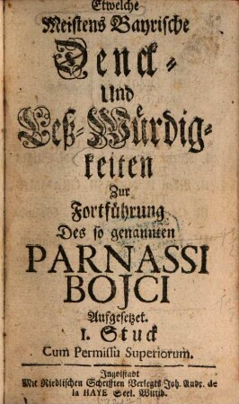 Etwelche meistens bayrische Denck- und Leß-Würdigkeiten : zur Fortführung des sogenannten Parnassi Boici aufgesetzet, 1737/40 = Stück 1 - 6