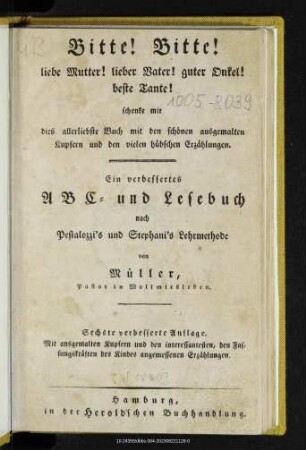 Bitte! Bitte! liebe Mutter! lieber Vater! guter Onkel! beste Tante! schenke mir dies allerliebste Buch mit den schönen ausgemalten Kupfern und den vielen hübschen Erzählungen : ein verbessertes ABC- und Lesebuch nach Pestalozzi's und Stephani's Lehrmethode