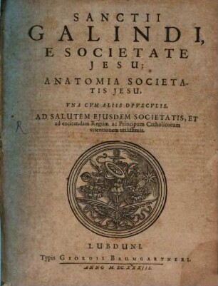 Sanctii Galindi e societate Jesu: Anatomia Societatis Jesu : una cum aliis opusculis ...