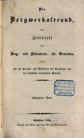 Der Bergwerksfreund : ein Zeitblatt für Berg- und Hüttenleute, für Gewerken, sowie für alle Freunde und Beförderer des Bergbaues und der demselben verwandten Gewerbe. 18. 1855