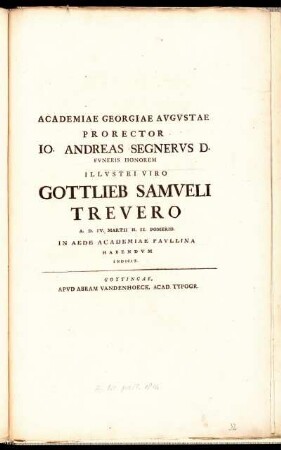 Academiae Georgiae Augustae Prorector Jo. Andreas Segnerus D. Funeris Honorem Illustri Viro Gottlieb Samueli Treuero A. D. IV. Martii H. II. Pomerid. In Aede Academiae Paulina Habendum Indicit