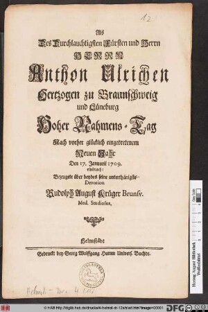 Als Des Durchlauchtigsten Fürsten und Herrn Herrn Anthon Ulrichen Hertzogen zu Braunschweig und Lüneburg Hoher Nahmens-Tag Nach vorher glücklich eingetretenem Neuen Jahr Den 17. Januarii 1709 einbrach