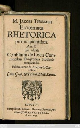 M. Jacobi Thomasii Erotemata Rhetorica pro incipientibus : Accessit pro adultis Consilium de Locis Communibus Eloquentiae Studioso comparandis