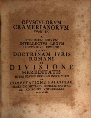 Joh. Ulrici Crameri, Potentiss. Suecor. Reg. Hass. Landgr. Consil. Aul. Prof. Jur. Ord. Opuscula, Materias Gravissimas Ex Omni Jure Demonstrativa Ratione Pertractatas Continentia : Antea Seorsim Edita, Jam Vero Ob Raritatem Et Desiderium Virorum Doctissimorum Collecta, Tomvs IIII.. Opvscvlorvm Plvrimis Accessionibvs, Variisqve Interspersis Oberservationibvs ... Locvpletatorvm. Tomvs IIII. Cvm Indice In Qvatvor Tomos : Cvm Indice In Qvatvor Tomos