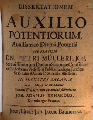 Dissertationem De Auxilio Potentiorum ... Sub Praesidio Dn. Petri Mülleri ... In Illustri Salana ad d. Octobris MDCLXXXIV Solenni Eruditorum examini submittet Joh. Adamus Erhardus, Rotenburgo-Francus