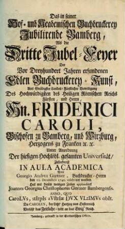 Das in seiner Hof- und Academischen Buchdruckerey Jubilirende Bamberg : Als die Dritte Jubel-Feyer Der Vor Dreyhundert Jahren erfundenen Edlen Buchdruckerey-Kunst ... Von Georgio Andrea Gertner, Buchdrucker-Herrn den 12. Decembris 1740. celebriret worden
