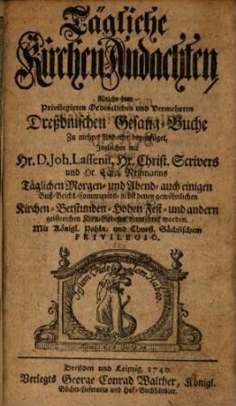 Tägliche Kirchen-Andachten, Welche dem Privilegirten Ordentlichen und Vermehrten Dreßdnischen Gesang-Buche zu mehro Andacht beygefüget : ingleichen mit ... Joh. Lassenii ... täglichen Morgen- und Abend-Gebeten vermehrt worden ...