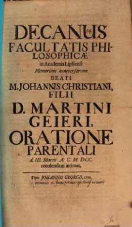 Decanus Facultatis Philosophicae in Academia Lipsiensi memoriam annivers. B. M. Joh. Christi. Geieri oratione parentali d. 3. Mart. recolendam intimat : [Insunt nonnulla de caeremoniis in canonizatione apud pontificios usitatis]