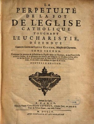 La Perpetuité De La Foy De L'Eglise Catholique Touchant L'Eucharistie : Avec la Refutation de l'Ecrit d'un Ministre contre ce Traite. Divisée En Trois Parties, 2
