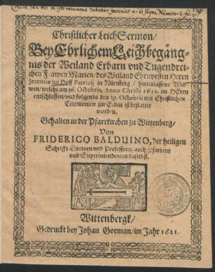 Christlicher LeichSermon : Bey Ehrlichem Leichbegängnis der Weiland Erbarn und Tugendreichen Frawen Marien/ des Weiland Ehrnvesten Herrn Jeremiae im Hoff Patricii in Nürnberg/ hinterlassene Widwen/ welche am 16. Octobris, Anno Christi 1621. im Herrn entschlaffen/ und folgends den 19. Octobris mit Christlichen Ceremonien zur Erden ist bestattet worden. Gehalten in der Pfarrkirchen zu Wittenberg