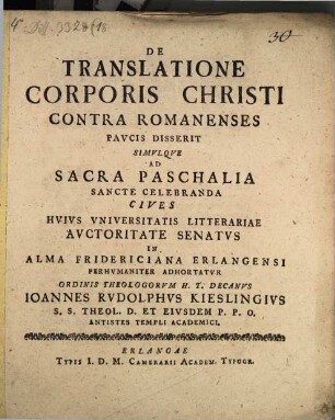 De Translatione Corporis Christi Contra Romanenses Paucis Disserit Simulque Ad Sacra Paschalia Sancte Celebranda Cives Huius Universitatis Litterariae Auctoritate Senatus In Alma Fridericiana Erlangensi Perhumaniter Adhortatur Ordinis Theologorum H. T. Decanus Ioannes Rudolphus Kieslingius S. S. Theol. D. Et Eiusdem P. P. O. ...