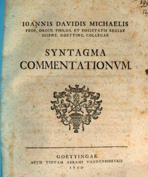 Ioannis Davidis Michaelis Prof. Ordin. Philos. Et Societatis Regiae Scient. Goetting. Collegae Syntagma Commentationum. [1]