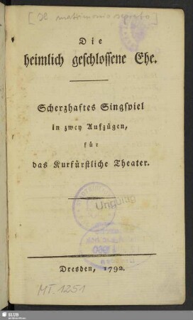Die heimlich geschlossene Ehe : Scherzhaftes Singspiel in zwey Aufzügen, für das Kurfürstliche Theater