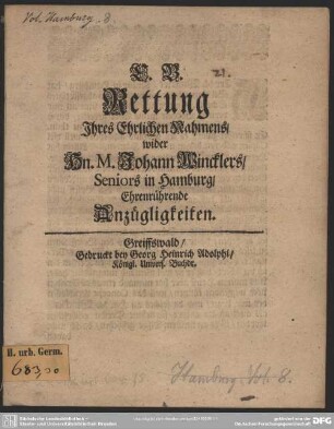 C. B. Rettung Ihres Ehrlichen Nahmens, wider Hn. M. Johann Wincklers, Seniors in Hamburg, Ehrenrührende Anzüglichkeiten : [Greiffswald, den 14. Nov. Ao. 1702]
