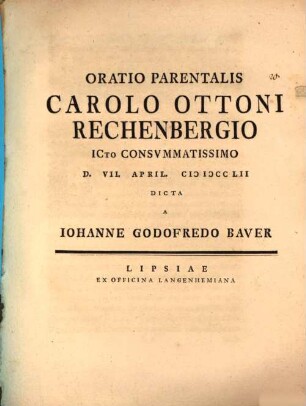 Oratio parentalis Carolo Ottoni Rechenbergio ICto consummatissimo d. VII. April. MDCCLII dicta