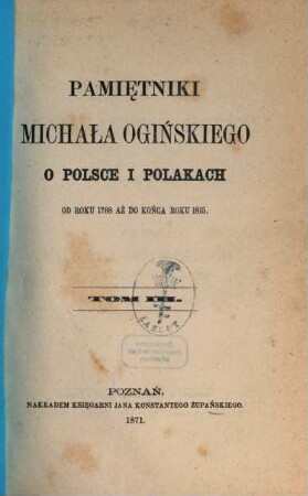 Pamiẹtniki Michała Ogińskiego o Polsce i Polakach od roku 1788 aż do końca roku 1815 : (przełożone z jẹzyka francuzkiego). 3