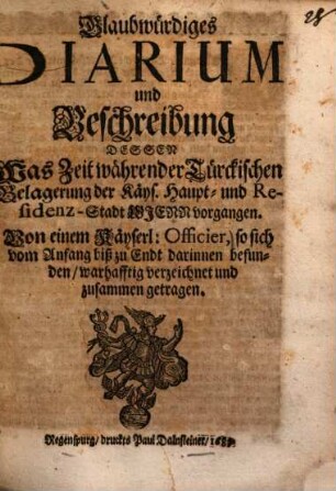 Glaubwürdiges Diarium und Beschreibung dessen, was zeit währender Türckischen Belagerung der Kays. Haupt- und Residenz-Stadt Wienn vorgangen