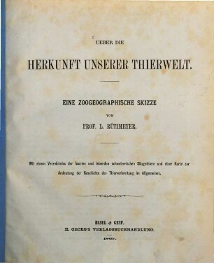 Über die Herkunft unserer Thierwelt : Eine zoogeographische Skizze. Mit einem Verzeichniss der fossilen u. lebenden schweizerischen Säugethiere u. einer Karte zur Andeutung der Geschichte der Thierverbreitung im Allgemeinen