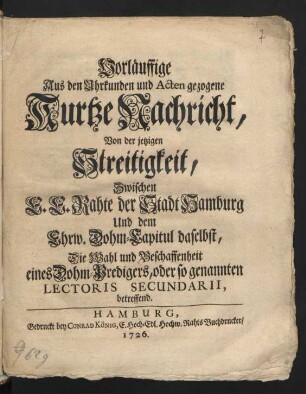 Vorläuffige Aus den Uhrkunden und Acten gezogene Kurtze Nachricht, Von der jetzigen Streitigkeit, Zwischen E. E. Rahte der Stadt Hamburg Und dem Ehrw. Dohm-Capitul daselbst, Die Wahl und Beschaffenheit eines Dohm-Predigers, oder so genannten Lectoris Secundarii, betreffend