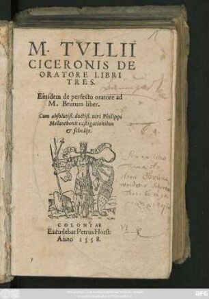 M. TVLLII || CICERONIS DE || ORATORE LIBRI || TRES.|| Eiusdem de perfecto oratore ad || M. Brutum liber.|| Cum absolutiß. doctiß. uiri Philippi || Melanthonis castigationibus || et scholijs.||