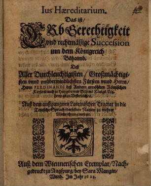 Ius Haereditarium : Das ist: Erbgerechtigkeit vnd rechtmässige Succession inn dem Königreich Böhaimb, Deß ... Herrn Ferdinandi deß Andern erwöhlten Römischen Kaysers ...