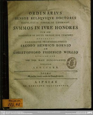 Ordinarius Senior Reliquique Doctores Facultatis Iuridicae Lipsiensis Summos In Iure Honores ... Obtinendi Candidatis ... Jacobo Henrico Bornio Et Christophoro Friderico Wollio Lipsiensibus Die VIII. Maii MDCCLXXIII. Collatos Indicunt : Thema. De iuribus uxoris nobilis in Consursu mariti