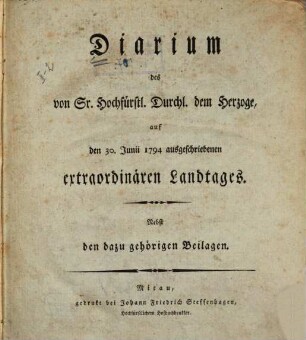 Diarium des von Sr. Hochfürstl. Durchl. dem Herzoge, auf den 30ten Iuniii 1794 ausgeschriebenen extraordinären Landtages : Nebst den dazu gehörigen Beilagen