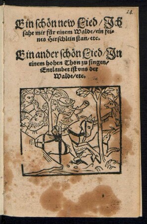 Ein schœn new Lied/ Jch || sahe mir fuer einem Walde/ ein fei=||nes Hirschlein stan/ etc.|| Ein ander schœn Lied/ Jn || einem hohen Thon zu singen/|| Entlaubet ist vns der || Walde/ etc.||
