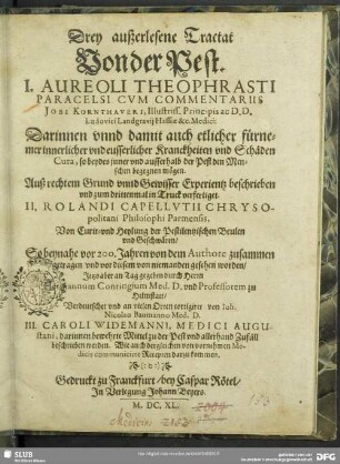 Drey außerlesene Tractat Von der Pest. : I. Aureoli Theophrasti Paracelsi Cum Commentariis Jobi Kornthaveri ... Darinnen unnd damit auch etlicher fürnemer innerlicher und eusserlicher Kranckheiten und Schäden Cura ... zum drittenmal in Truck verfertiget. II. Rolandi Capellutii Chrysopolitani ... an Tag gegeben durch Herrn Hermannum Conringium Med. D. ... Verdeutschet und an vielen Orten corrigiret von Joh. Nicolao Baumanno Med. D. III. Caroli Widemanni, Medici Augustani, darinnen bewehrte Mittel zu der Pest und allerhand zufäll beschrieben worden ...