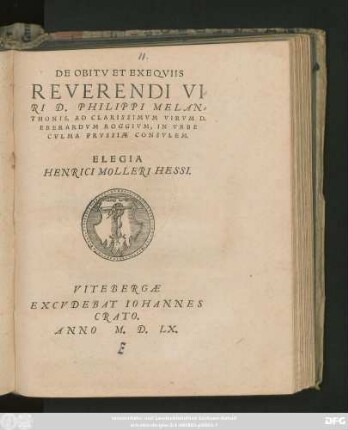 DE OBITV ET EXEQVIIS || REVERENDI VI=||RI D. PHILIPPI MELAN=||THONIS, AD CLARISSIMVM VIRVM D.|| EBERARDVM ROGGIVM, IN VRBE || CVLMA PRVSSIAE CONSVLEM.|| ELEGIA || HENRICI MOLLERI HESSI.||