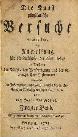 Die Kunst physikalische Versuche anzustellen; oder Anweisung für die Liebhaber der Naturlehre in Ansehung der Wahl, der Verfertigung und des Gebrauchs ihrer Instrumente : imgleichen der Zubereitung und des Gebrauchs der zu physikalischen Versuchen dienlichen Materialien, 2