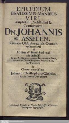 Epicedium Beatissimis Manibus Viri ... Dn. Johannis Ab Asselen, Civitatis Oldenburgensis Consulis ... : Ad diem 28. Martii Anni 1708. pie defuncti, ...