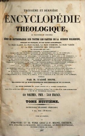 Troisième et dernière encyclopédie théologique, ou troisième et dernière serie de dictionnaires sur toutes les parties de la science religieuse : offrant en français, et par ordre alphabétique, la plus claire, la plus facile , la plus commode, la plus variée et la plus complète des théologies, 8. Dictionnaire d'économie charitable ... ; 4