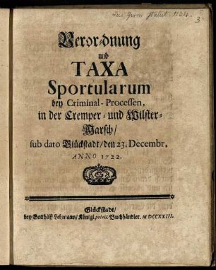Verordnung und Taxa Sportularum bey Criminal-Processen, in der Cremper- und Wilster-Marsch : sub dato Glückstadt, den 23. Decembr. Anno 1722